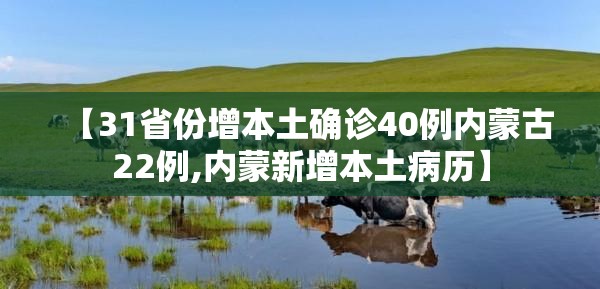 【31省份增本土确诊40例内蒙古22例,内蒙新增本土病历】 【31省份增本土确诊40例内蒙古22例,内蒙新增本土病历】