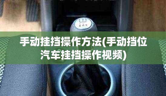 手动挂挡操作方法(手动挡位汽车挂挡操作视频) 手动挂挡操作方法(手动挡位汽车挂挡操作视频)