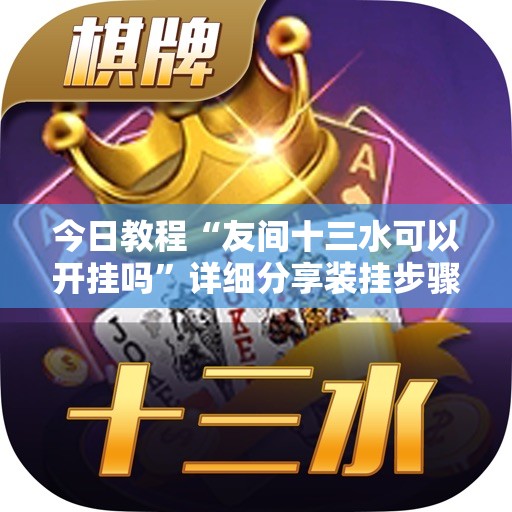 今日教程“友间十三水可以开挂吗”详细分享装挂步骤