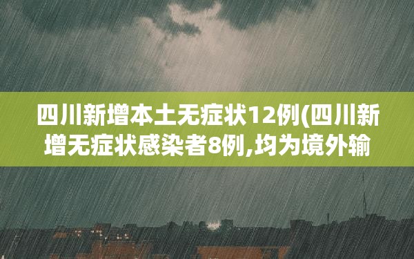 四川新增本土无症状12例(四川新增无症状感染者8例,均为境外输入)