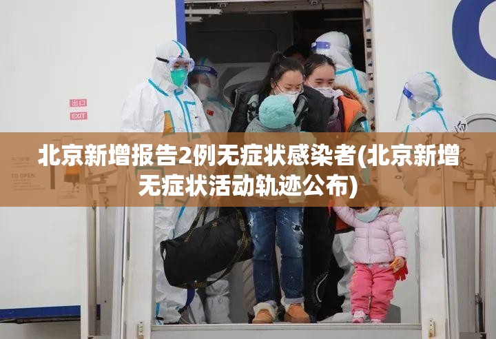 北京新增报告2例无症状感染者(北京新增无症状活动轨迹公布) 北京新增报告2例无症状感染者(北京新增无症状活动轨迹公布)