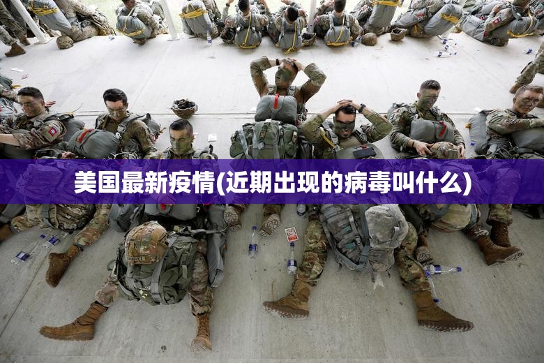 美国最新疫情(近期出现的病毒叫什么) 美国最新疫情(近期出现的病毒叫什么)