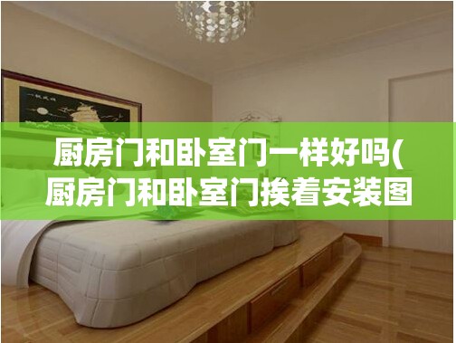 厨房门和卧室门一样好吗(厨房门和卧室门挨着安装图片) 厨房门和卧室门一样好吗(厨房门和卧室门挨着安装图片)