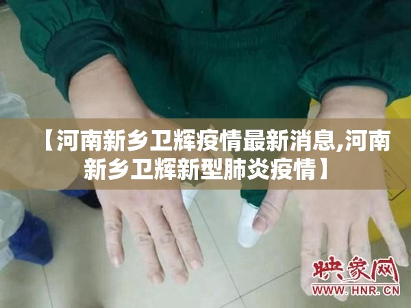 【河南新乡卫辉疫情最新消息,河南新乡卫辉新型肺炎疫情】 【河南新乡卫辉疫情最新消息,河南新乡卫辉新型肺炎疫情】