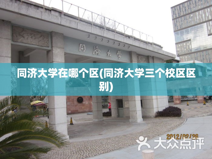 同济大学在哪个区(同济大学三个校区区别) 同济大学在哪个区(同济大学三个校区区别)