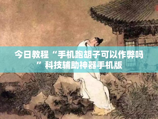 今日教程“手机跑胡子可以作弊吗”科技辅助神器手机版