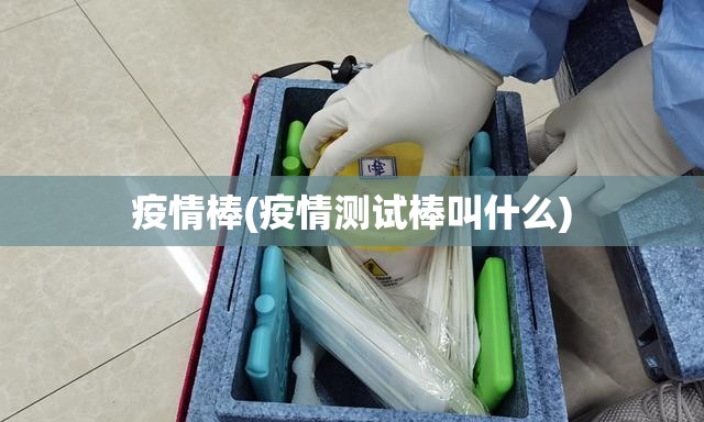 疫情棒(疫情测试棒叫什么) 疫情棒(疫情测试棒叫什么)
