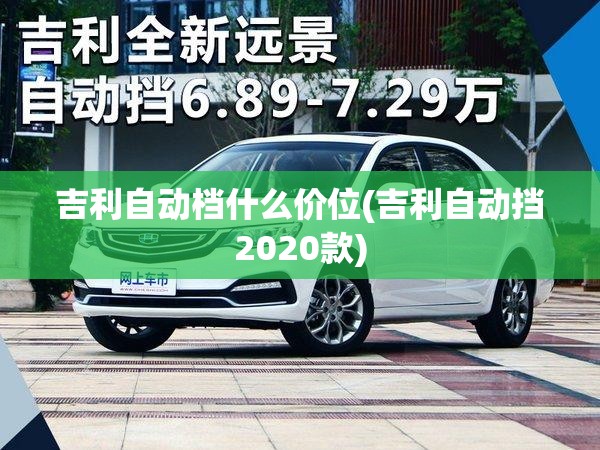 吉利自动档什么价位(吉利自动挡2020款) 吉利自动档什么价位(吉利自动挡2020款)