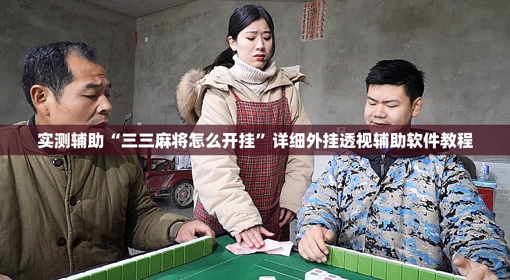 实测辅助“三三麻将怎么开挂	”详细外挂透视辅助软件教程