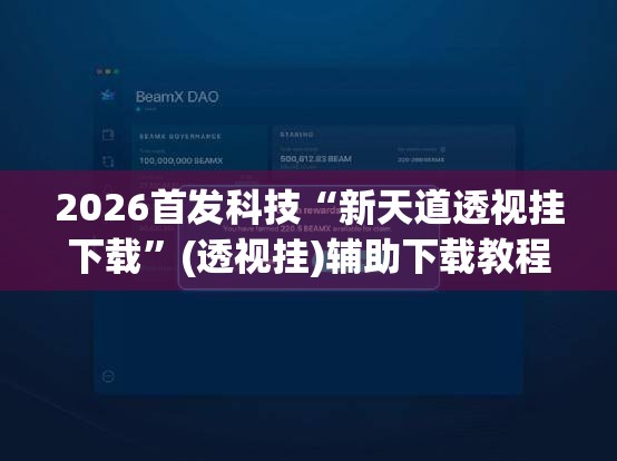 2026首发科技“新天道透视挂下载”(透视挂)辅助下载教程