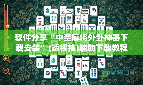 软件分享“中至麻将外卦神器下载安装”(透视挂)辅助下载教程