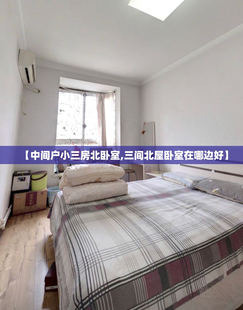 【中间户小三房北卧室,三间北屋卧室在哪边好】 【中间户小三房北卧室,三间北屋卧室在哪边好】