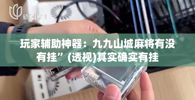 玩家辅助神器：九九山城麻将有没有挂”(透视)其实确实有挂
