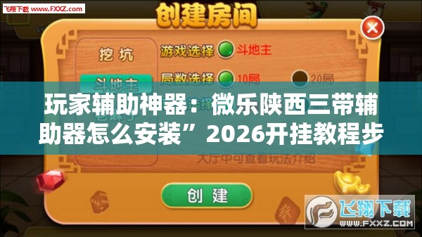 玩家辅助神器：微乐陕西三带辅助器怎么安装”2026开挂教程步骤