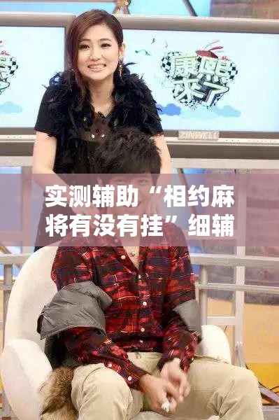 实测辅助“相约麻将有没有挂”细辅助教程分享