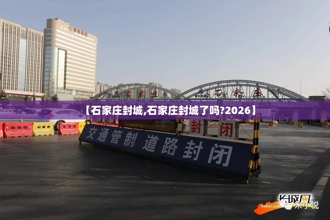 【石家庄封城,石家庄封城了吗?2026】