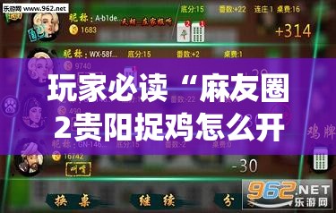 玩家必读“麻友圈2贵阳捉鸡怎么开挂”(免费)开挂辅助教学(最新辅助开挂教程)