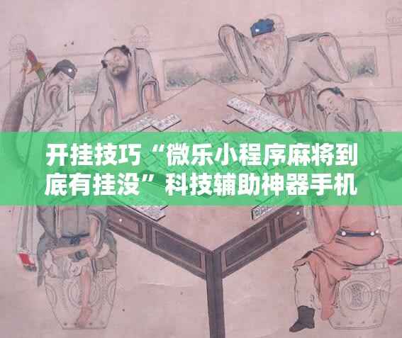 开挂技巧“微乐小程序麻将到底有挂没”科技辅助神器手机版