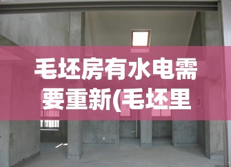 毛坯房有水电需要重新(毛坯里面的水电需要重新做吗) 毛坯房有水电需要重新(毛坯里面的水电需要重新做吗)