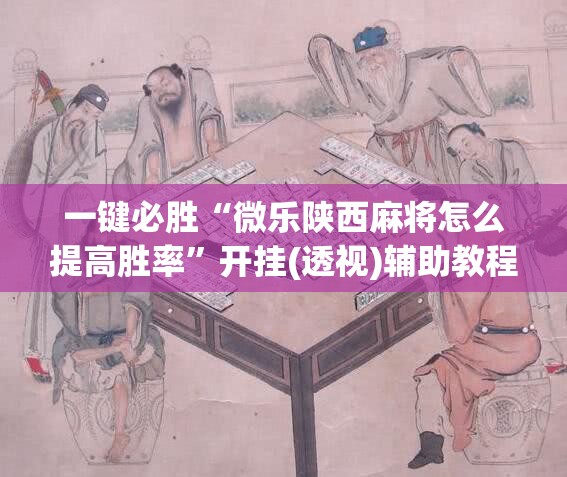 一键必胜“微乐陕西麻将怎么提高胜率”开挂(透视)辅助教程