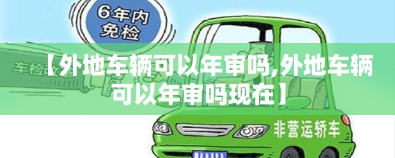 【外地车辆可以年审吗,外地车辆可以年审吗现在】 【外地车辆可以年审吗,外地车辆可以年审吗现在】