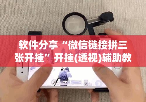 软件分享“微信链接拼三张开挂	”开挂(透视)辅助教程