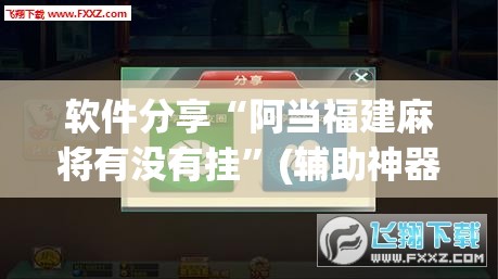 软件分享“阿当福建麻将有没有挂”(辅助神器)开挂详细教程