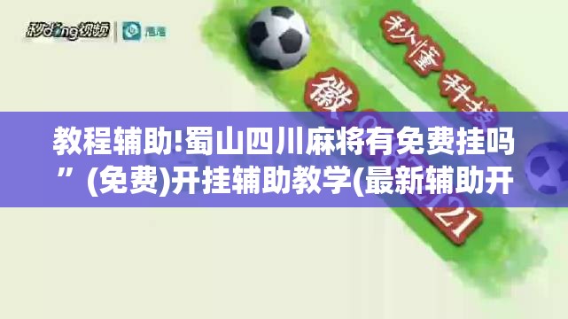 教程辅助!蜀山四川麻将有免费挂吗”(免费)开挂辅助教学(最新辅助开挂教程)