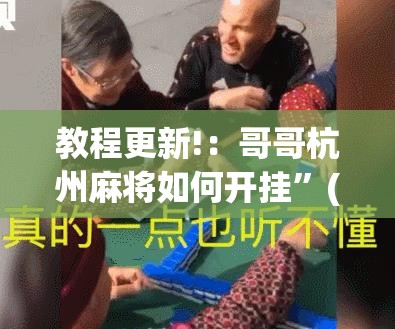 教程更新!：哥哥杭州麻将如何开挂”(免费)开挂辅助教学(最新辅助开挂教程)