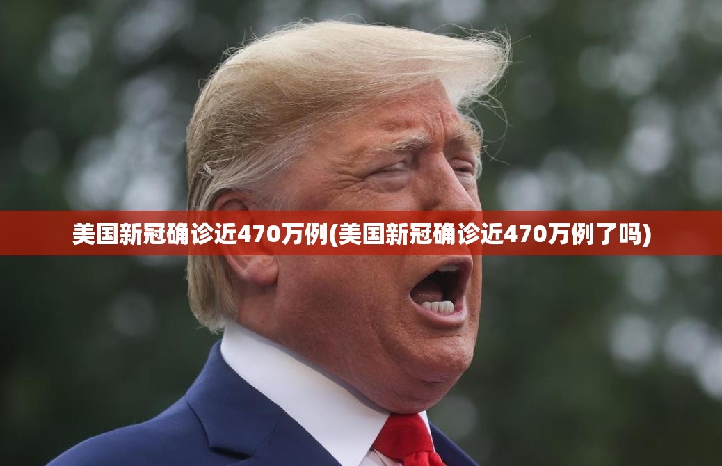 美国新冠确诊近470万例(美国新冠确诊近470万例了吗) 美国新冠确诊近470万例(美国新冠确诊近470万例了吗)