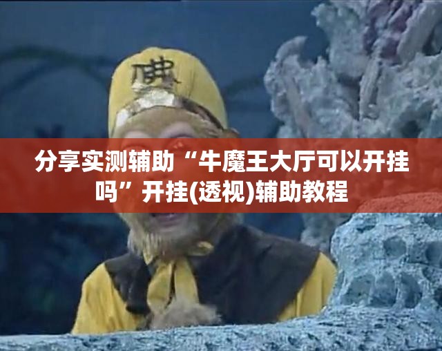 分享实测辅助“牛魔王大厅可以开挂吗”开挂(透视)辅助教程