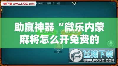 助赢神器“微乐内蒙麻将怎么开免费的挂”详细外挂透视辅助软件教程