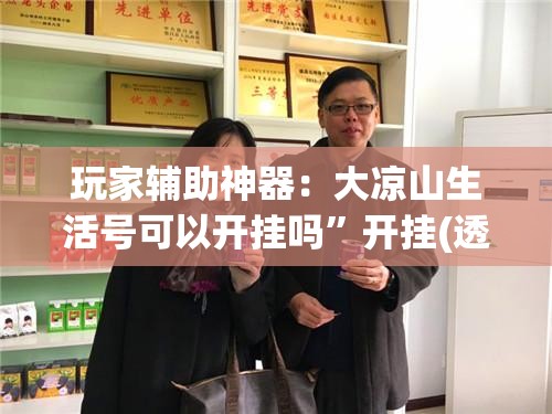 玩家辅助神器：大凉山生活号可以开挂吗”开挂(透视)辅助教程