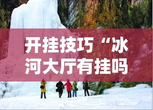 开挂技巧“冰河大厅有挂吗”其实确实有挂