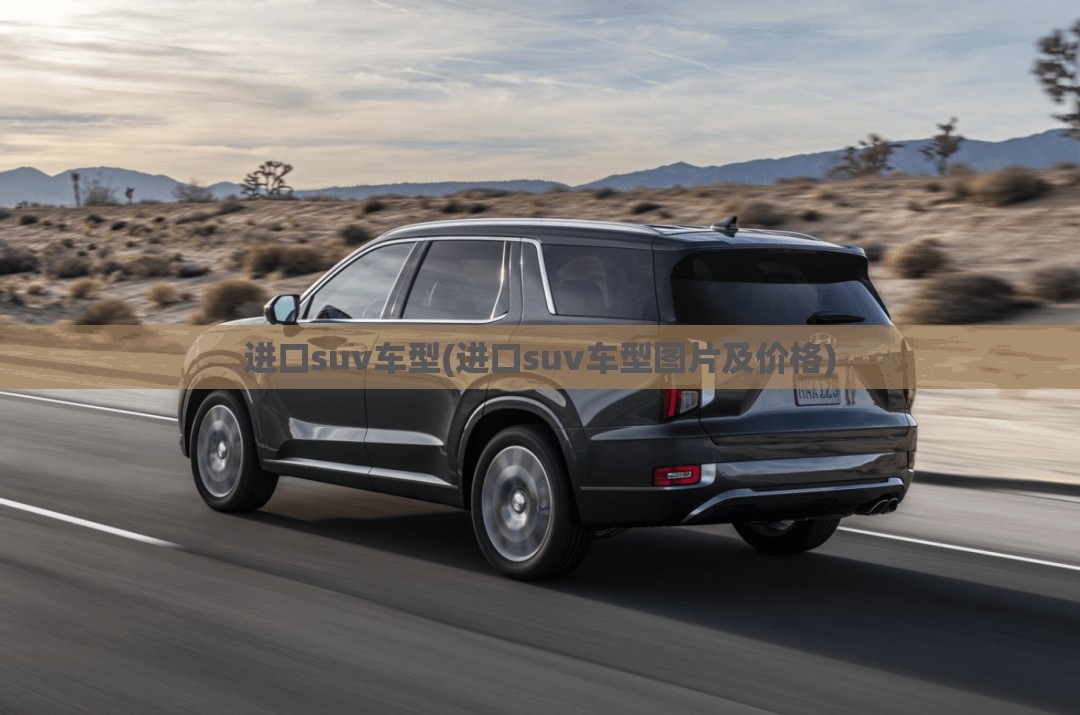 进口suv车型(进口suv车型图片及价格)