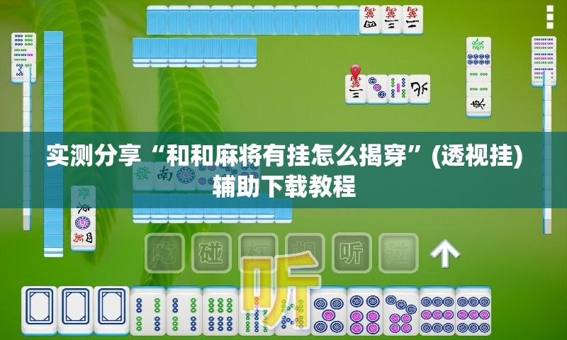 实测分享“和和麻将有挂怎么揭穿”(透视挂)辅助下载教程