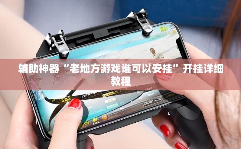 辅助神器“老地方游戏谁可以安挂”开挂详细教程