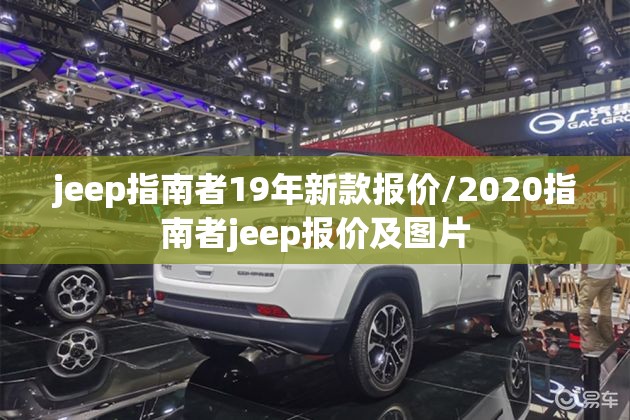 jeep指南者19年新款报价/2020指南者jeep报价及图片 jeep指南者19年新款报价/2020指南者jeep报价及图片