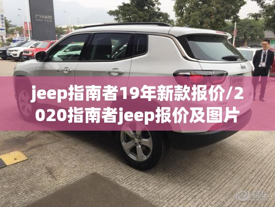 jeep指南者19年新款报价/2020指南者jeep报价及图片 jeep指南者19年新款报价/2020指南者jeep报价及图片