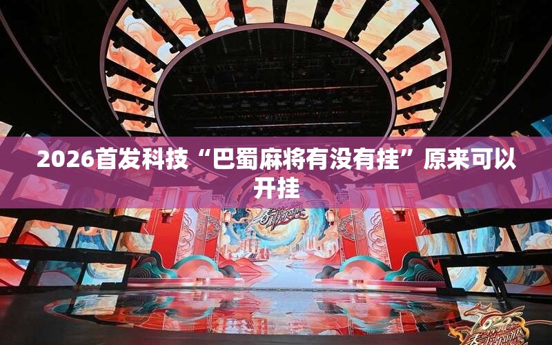 2026首发科技“巴蜀麻将有没有挂	”原来可以开挂