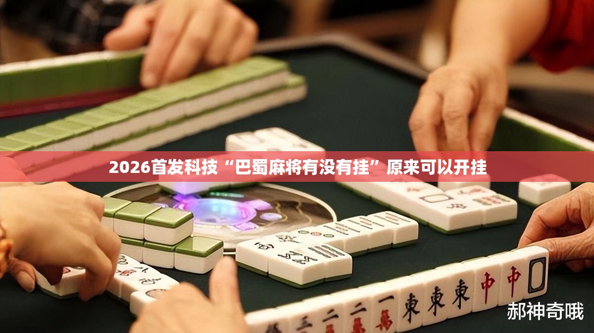 2026首发科技“巴蜀麻将有没有挂”原来可以开挂