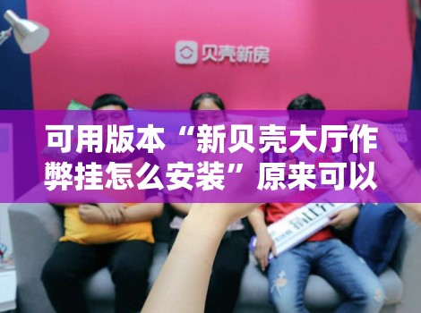 可用版本“新贝壳大厅作弊挂怎么安装”原来可以开挂