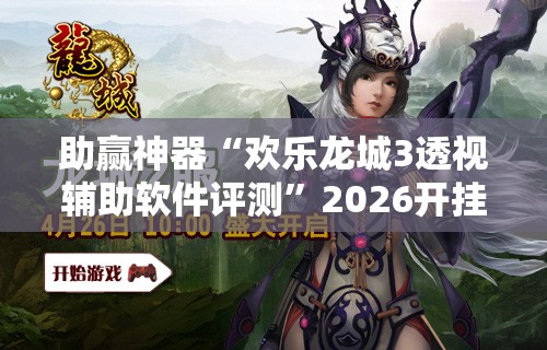 助赢神器“欢乐龙城3透视辅助软件评测”2026开挂教程步骤