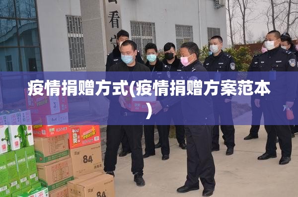 疫情捐赠方式(疫情捐赠方案范本) 疫情捐赠方式(疫情捐赠方案范本)