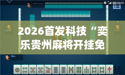 2026首发科技“奕乐贵州麻将开挂免费软件(透视)”开挂辅助脚本+详细开挂安装教程