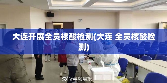 大连开展全员核酸检测(大连 全员核酸检测) 大连开展全员核酸检测(大连 全员核酸检测)