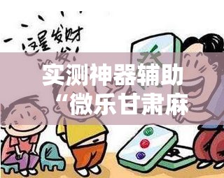 实测神器辅助“微乐甘肃麻将开挂教程”开挂详细教程