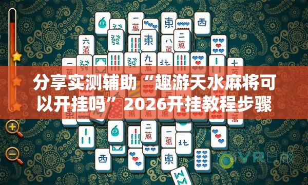分享实测辅助“趣游天水麻将可以开挂吗”2026开挂教程步骤
