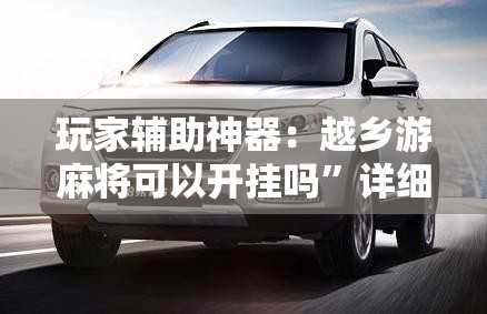 玩家辅助神器：越乡游麻将可以开挂吗”详细开挂教程