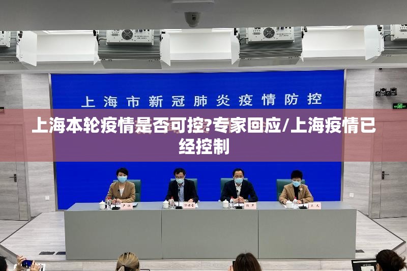 上海本轮疫情是否可控?专家回应/上海疫情已经控制 上海本轮疫情是否可控?专家回应/上海疫情已经控制